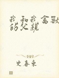 我和我禽兽不如的父亲