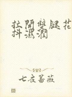 拉开双腿花蒂颤抖湿润