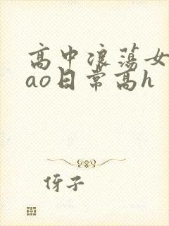 高中浪荡女挨cao日常高h
