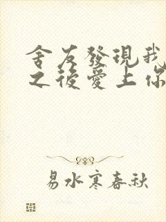 舍友发现我是双之后爱上你的字