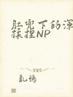 肚兜下的浑圆被揉捏NP