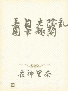 长日光阴乱作一团笔趣阁