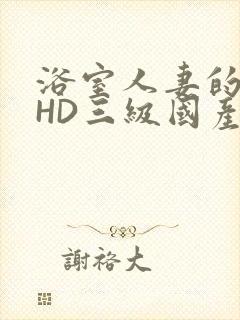 浴室人妻的情欲HD三级国产