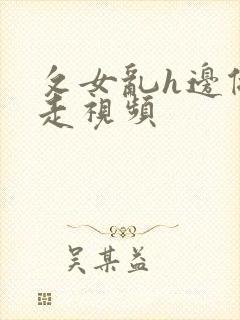 攵女乱h边做边走视频