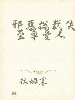 邪恶总裁失心劫 至尊爱人