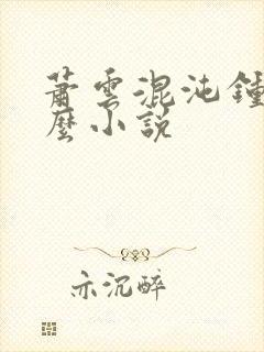 萧云混沌钟是什么小说