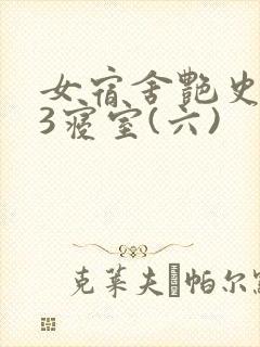 女宿舍艳史223寝室(六)