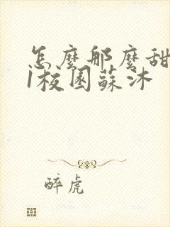 怎么那么甜1v1校园苏沐