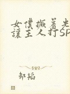 女仆撅着光屁股让主人打SP