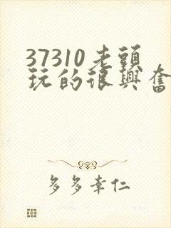 37310老头玩的很兴奋