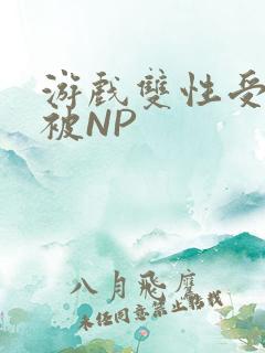 游戏双性受自愿被NP