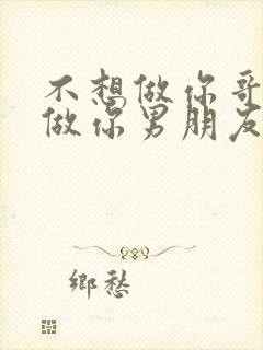 不想做你哥了想做你男朋友