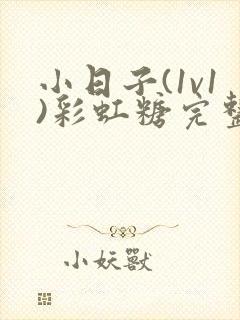 小日子(1v1)彩虹糖完整版