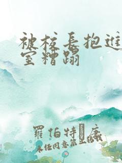 被校长抱进办公室糟蹋