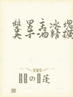 双男主冰块棉签夹子酒精扩张器