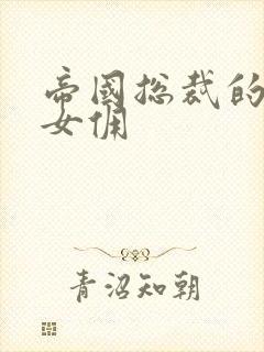 帝国总裁的冲喜女佣