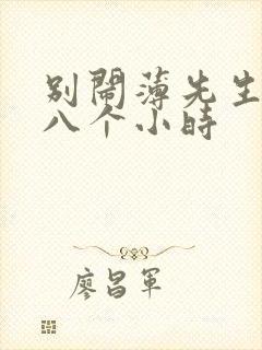 别闹薄先生做了八个小时