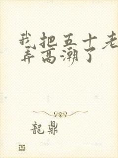 我把五十老女人弄高潮了