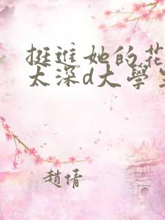 挺进她的花苞啊太深d大学生
