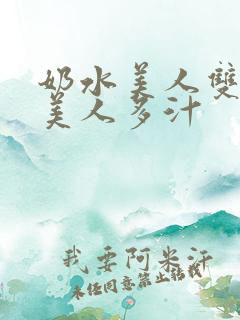 奶水美人双性h美人多汁