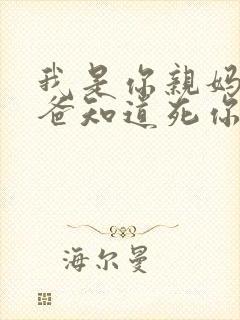 我是你亲妈呀你爸知道死你