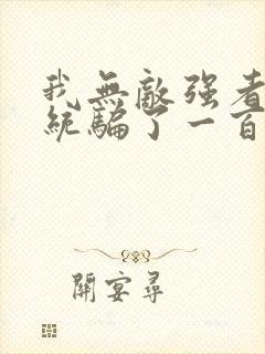 我无敌强者被系统骗了一百年小说