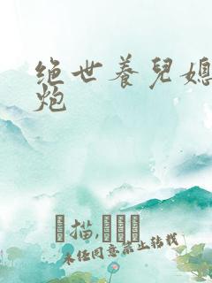 绝世养儿媳冲天炮