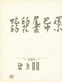 蛇的尾巴还在我的花丛中小说