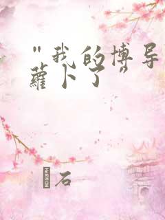 “我的博导去削萝卜了”