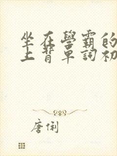 坐在学霸的棍子上背单词初澄