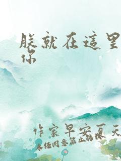 朕就在这里要了你