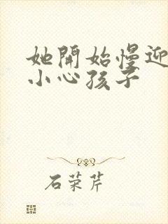 她开始慢迎迎合小心孩子