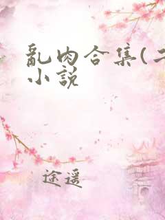 乱肉合集(二)小说