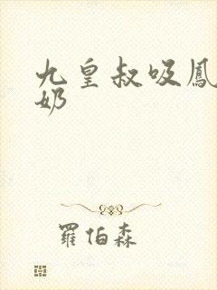 九皇叔吸凤轻尘奶