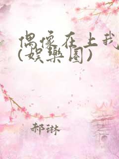 偶像在上我在下(娱乐圈)