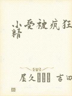 小受被疯狂罐满精