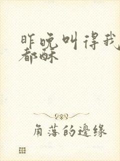 昨晚叫得我骨头都酥