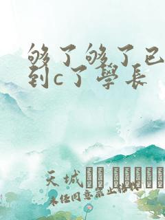 够了够了已经满到c了学长