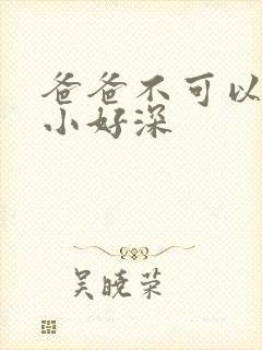 爸爸不可以我还小好深