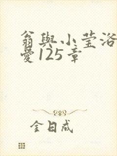 翁与小莹浴室欢爱125章