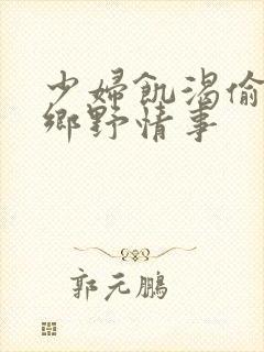 少妇饥渴偷公乱乡野情事