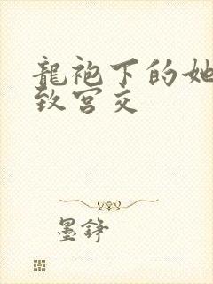 龙袍下的她h极致宫交