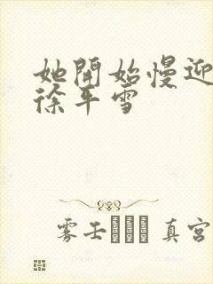 她开始慢迎迎合徐平雪