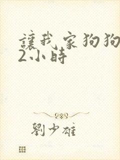 让我家狗狗X了2小时