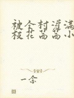 被全村灌满精的校花茜茜小说