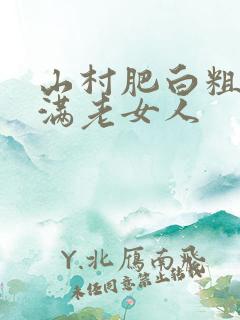 山村肥白粗腿丰满老女人