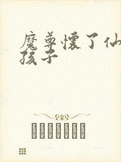 魔尊怀了仙尊的孩子