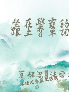 坐在学霸的大子跟上背单词