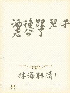 酒后跟儿子当成老公了