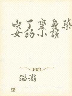 吃了变身药丸变女的小说